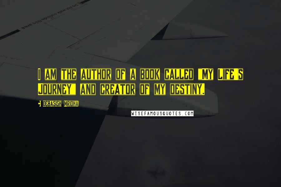 Debasish Mridha Quotes: I am the author of a book called "My Life's Journey" and creator of my destiny.