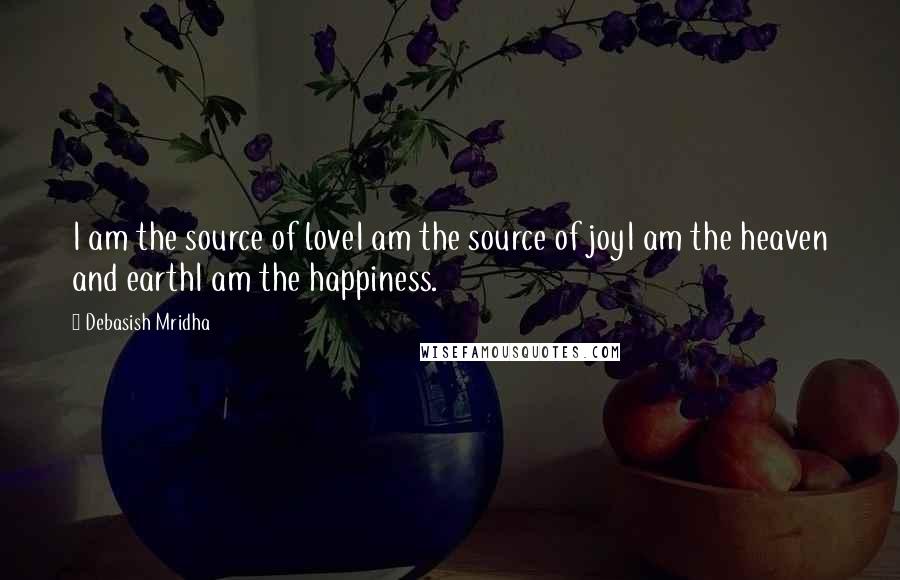 Debasish Mridha Quotes: I am the source of loveI am the source of joyI am the heaven and earthI am the happiness.