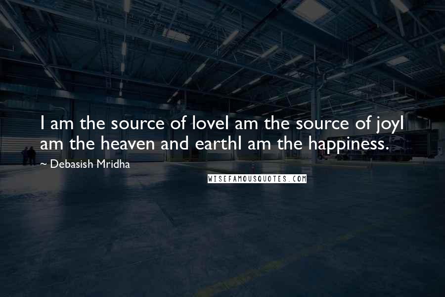 Debasish Mridha Quotes: I am the source of loveI am the source of joyI am the heaven and earthI am the happiness.