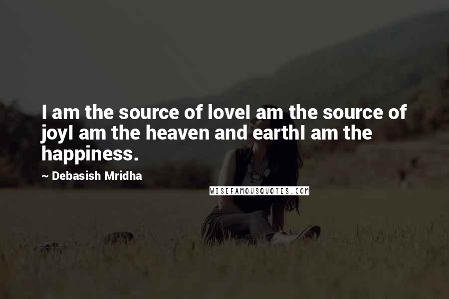 Debasish Mridha Quotes: I am the source of loveI am the source of joyI am the heaven and earthI am the happiness.