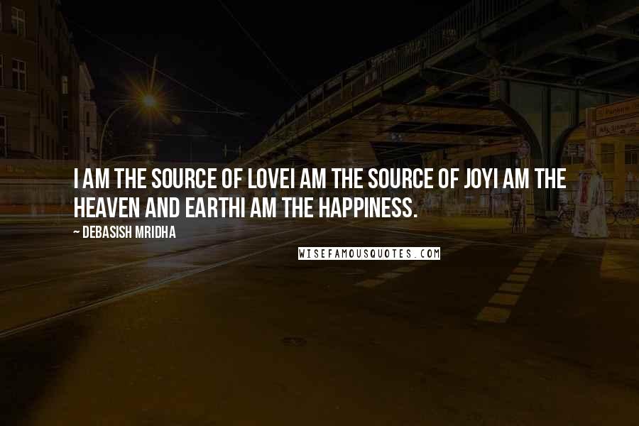 Debasish Mridha Quotes: I am the source of loveI am the source of joyI am the heaven and earthI am the happiness.