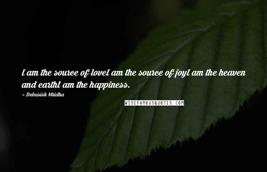 Debasish Mridha Quotes: I am the source of loveI am the source of joyI am the heaven and earthI am the happiness.