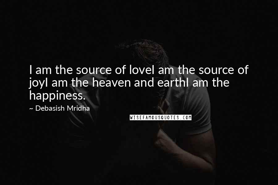 Debasish Mridha Quotes: I am the source of loveI am the source of joyI am the heaven and earthI am the happiness.