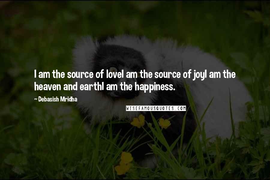 Debasish Mridha Quotes: I am the source of loveI am the source of joyI am the heaven and earthI am the happiness.