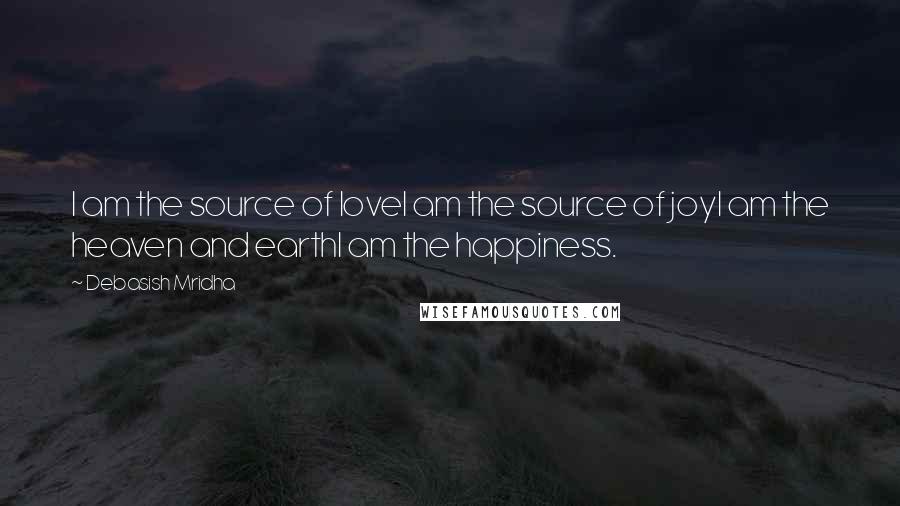 Debasish Mridha Quotes: I am the source of loveI am the source of joyI am the heaven and earthI am the happiness.