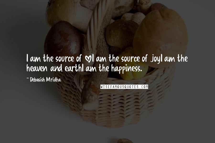 Debasish Mridha Quotes: I am the source of loveI am the source of joyI am the heaven and earthI am the happiness.