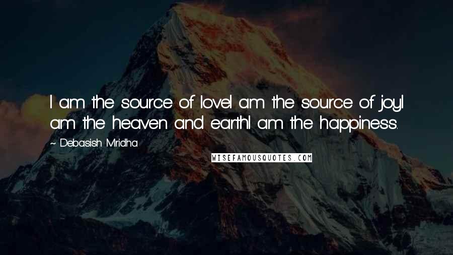 Debasish Mridha Quotes: I am the source of loveI am the source of joyI am the heaven and earthI am the happiness.