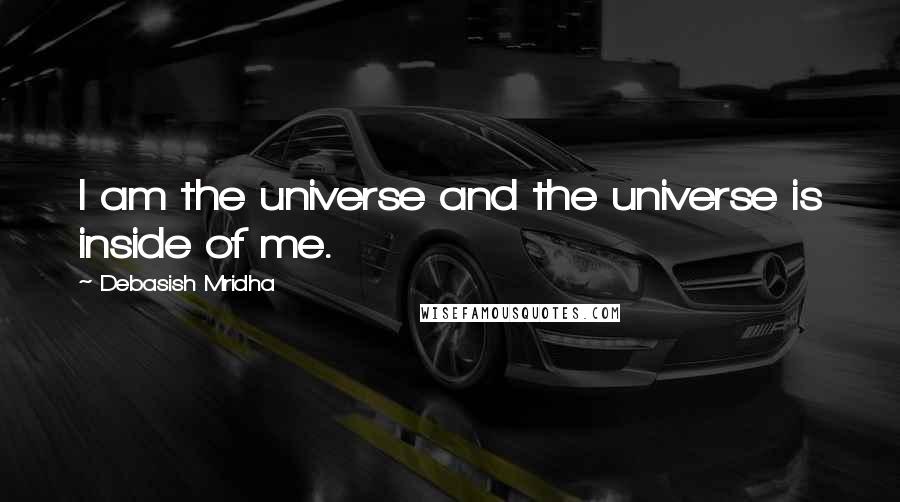 Debasish Mridha Quotes: I am the universe and the universe is inside of me.