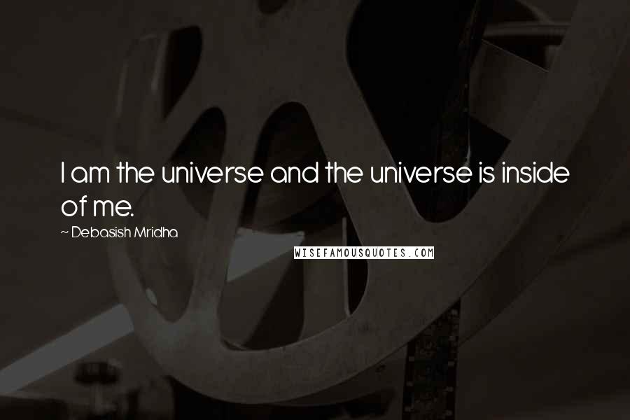 Debasish Mridha Quotes: I am the universe and the universe is inside of me.