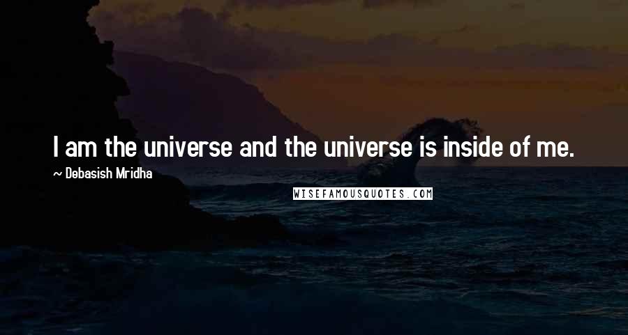 Debasish Mridha Quotes: I am the universe and the universe is inside of me.