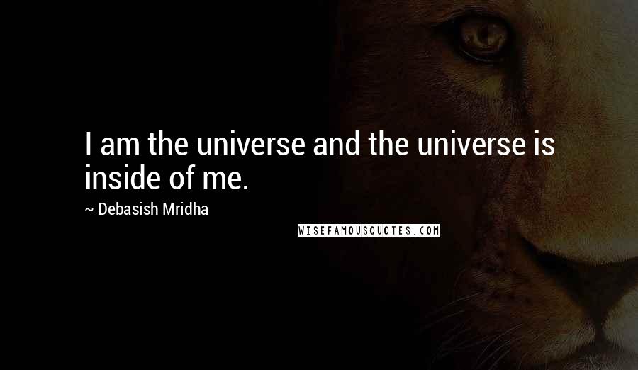 Debasish Mridha Quotes: I am the universe and the universe is inside of me.