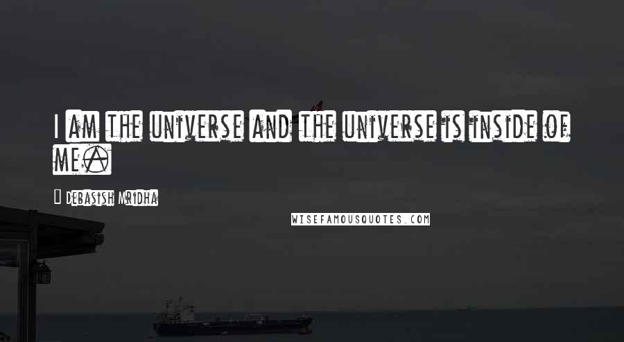 Debasish Mridha Quotes: I am the universe and the universe is inside of me.