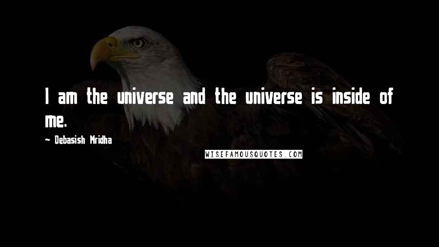 Debasish Mridha Quotes: I am the universe and the universe is inside of me.