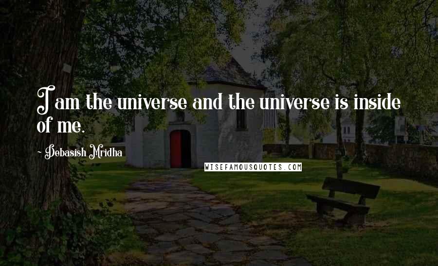 Debasish Mridha Quotes: I am the universe and the universe is inside of me.
