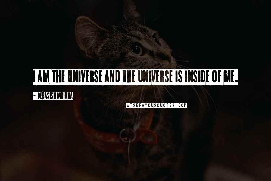 Debasish Mridha Quotes: I am the universe and the universe is inside of me.