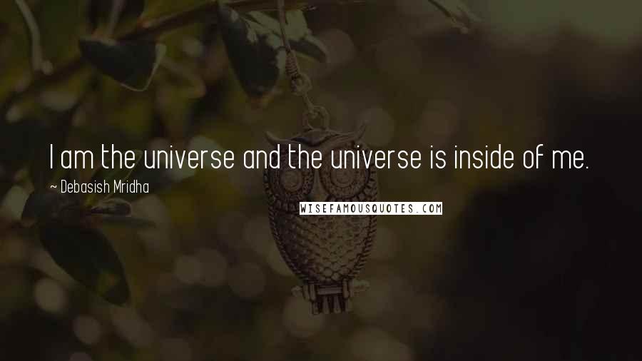 Debasish Mridha Quotes: I am the universe and the universe is inside of me.