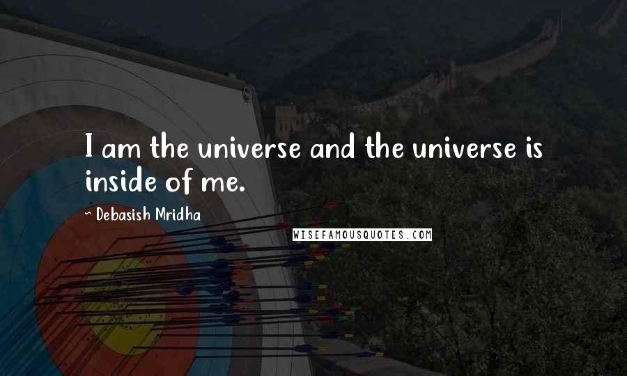 Debasish Mridha Quotes: I am the universe and the universe is inside of me.