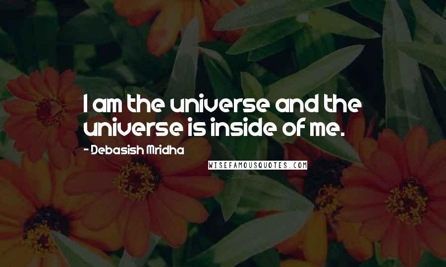 Debasish Mridha Quotes: I am the universe and the universe is inside of me.