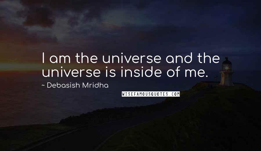 Debasish Mridha Quotes: I am the universe and the universe is inside of me.