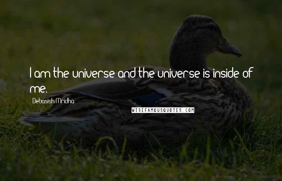 Debasish Mridha Quotes: I am the universe and the universe is inside of me.