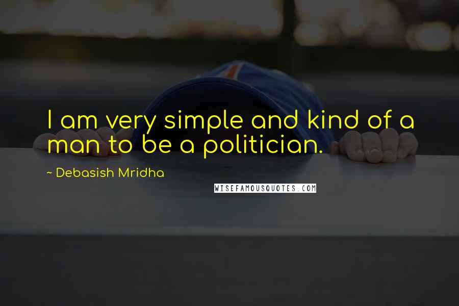 Debasish Mridha Quotes: I am very simple and kind of a man to be a politician.