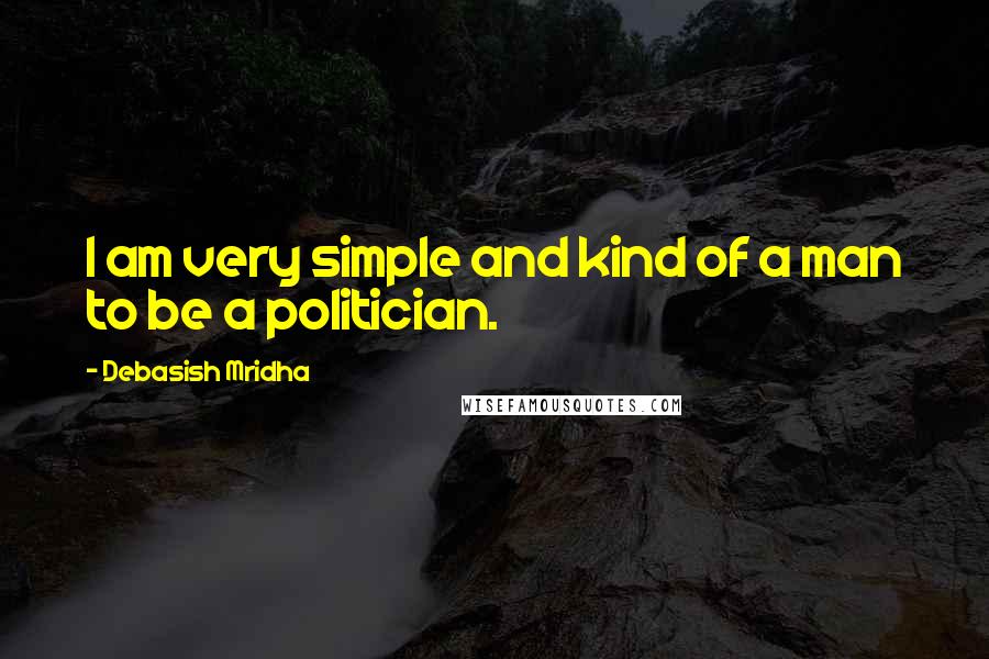Debasish Mridha Quotes: I am very simple and kind of a man to be a politician.