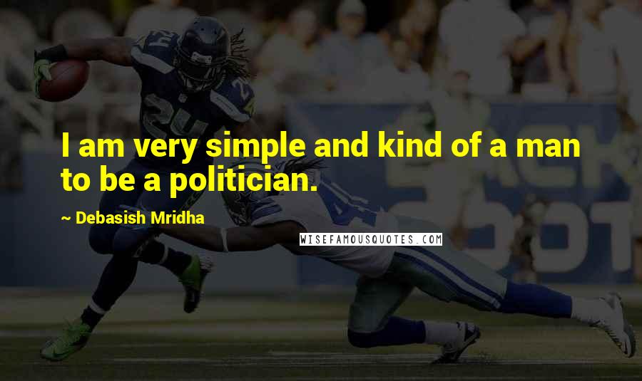 Debasish Mridha Quotes: I am very simple and kind of a man to be a politician.