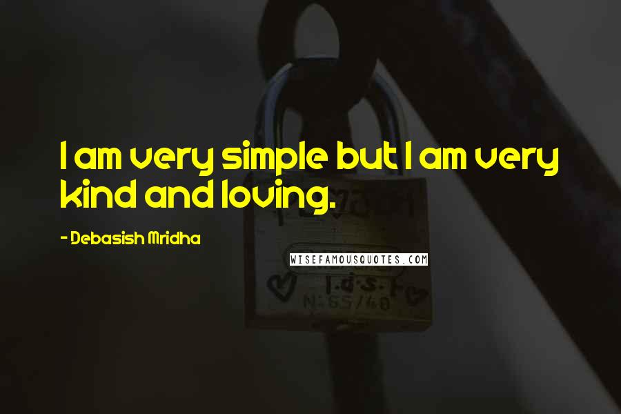 Debasish Mridha Quotes: I am very simple but I am very kind and loving.