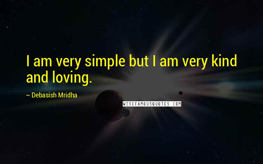 Debasish Mridha Quotes: I am very simple but I am very kind and loving.