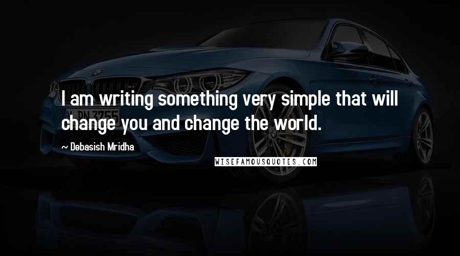 Debasish Mridha Quotes: I am writing something very simple that will change you and change the world.