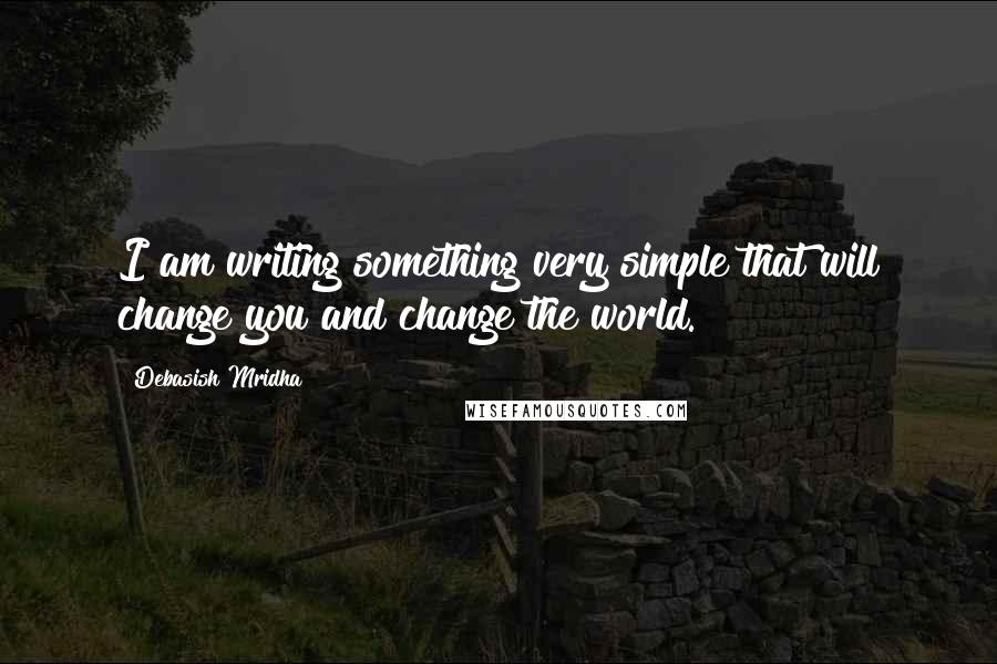 Debasish Mridha Quotes: I am writing something very simple that will change you and change the world.