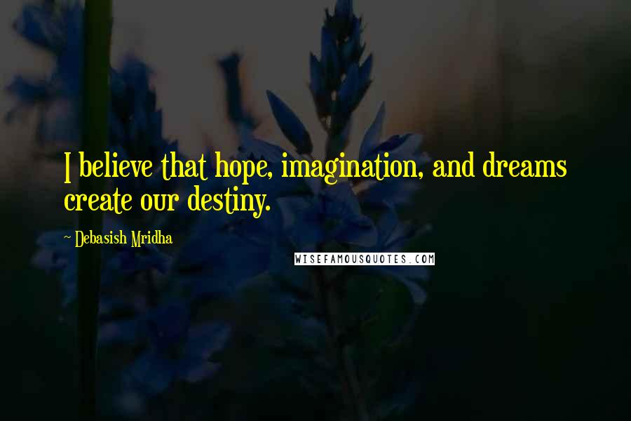 Debasish Mridha Quotes: I believe that hope, imagination, and dreams create our destiny.