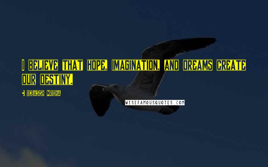 Debasish Mridha Quotes: I believe that hope, imagination, and dreams create our destiny.