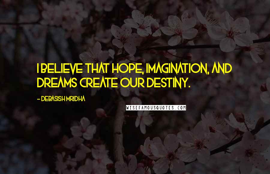 Debasish Mridha Quotes: I believe that hope, imagination, and dreams create our destiny.