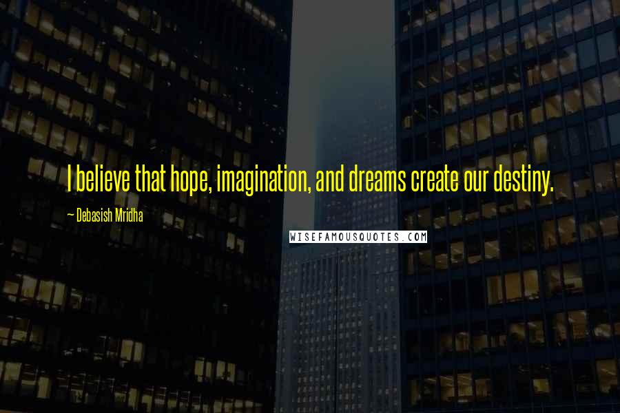 Debasish Mridha Quotes: I believe that hope, imagination, and dreams create our destiny.