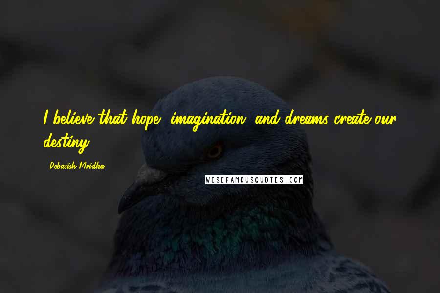 Debasish Mridha Quotes: I believe that hope, imagination, and dreams create our destiny.