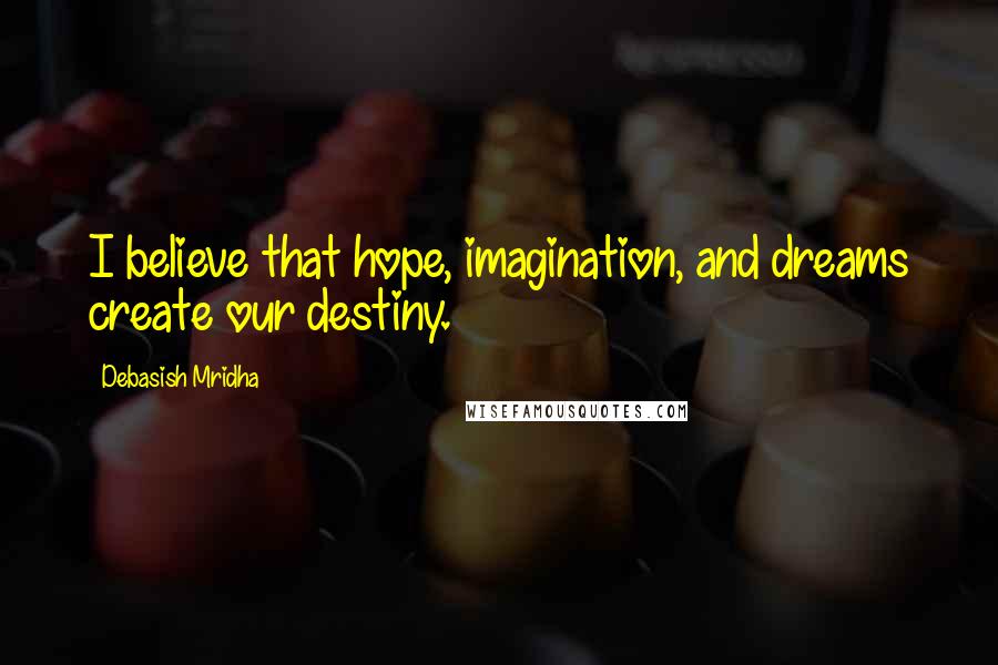 Debasish Mridha Quotes: I believe that hope, imagination, and dreams create our destiny.