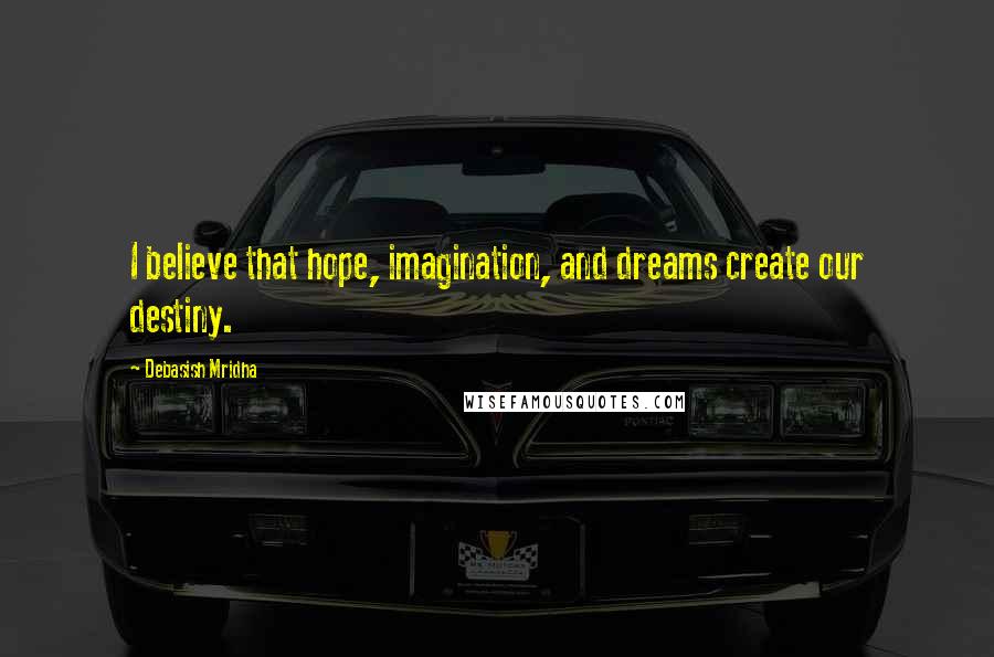 Debasish Mridha Quotes: I believe that hope, imagination, and dreams create our destiny.