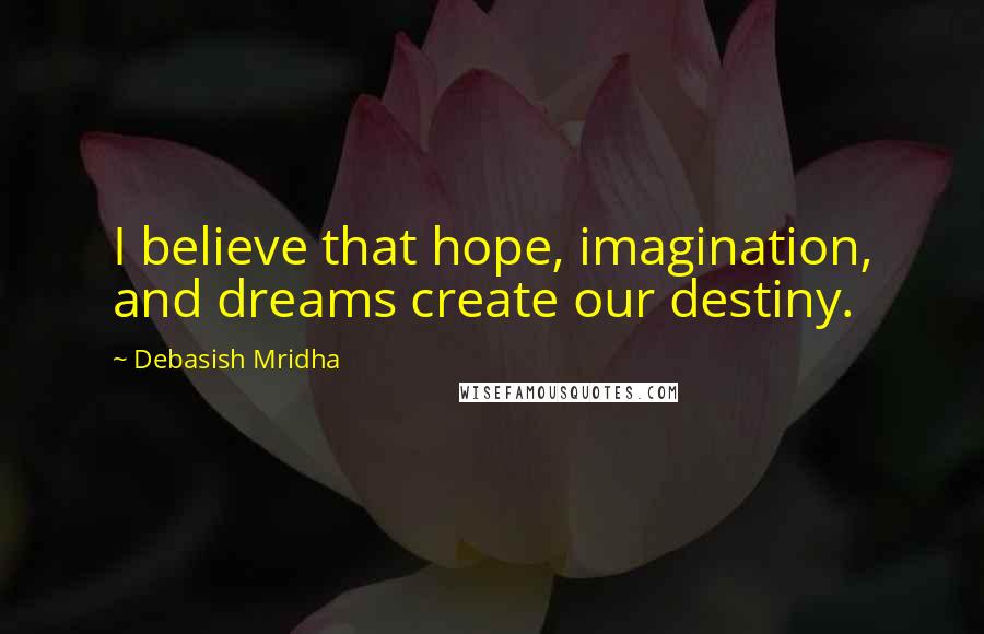 Debasish Mridha Quotes: I believe that hope, imagination, and dreams create our destiny.