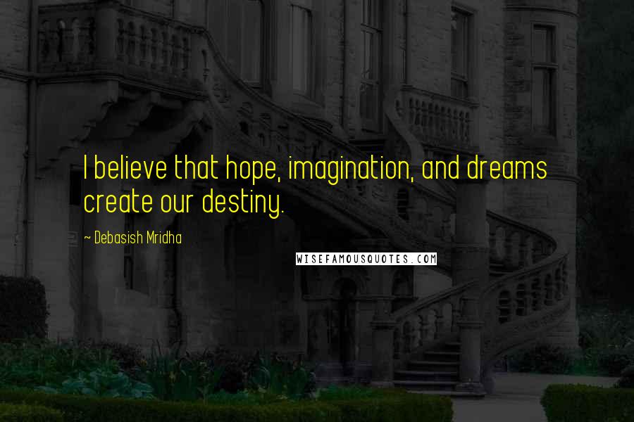 Debasish Mridha Quotes: I believe that hope, imagination, and dreams create our destiny.