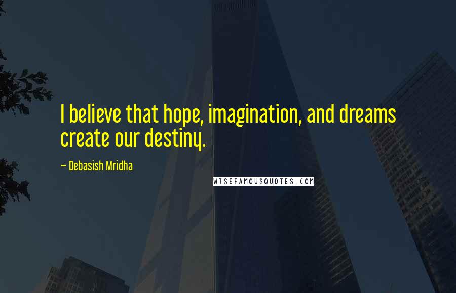 Debasish Mridha Quotes: I believe that hope, imagination, and dreams create our destiny.