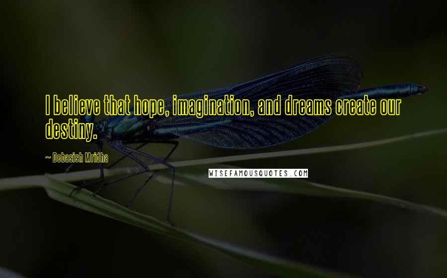 Debasish Mridha Quotes: I believe that hope, imagination, and dreams create our destiny.