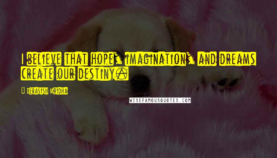 Debasish Mridha Quotes: I believe that hope, imagination, and dreams create our destiny.