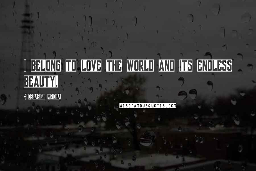 Debasish Mridha Quotes: I belong to love the world and its endless beauty.