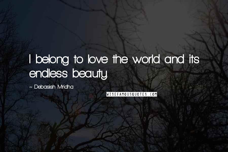 Debasish Mridha Quotes: I belong to love the world and its endless beauty.