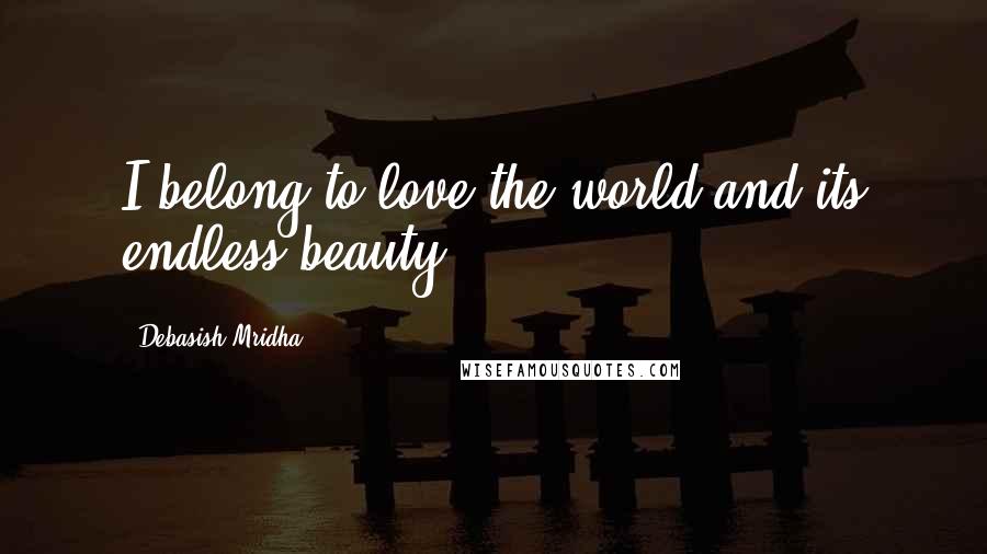 Debasish Mridha Quotes: I belong to love the world and its endless beauty.