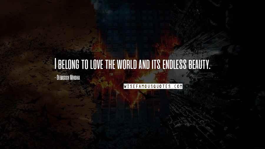 Debasish Mridha Quotes: I belong to love the world and its endless beauty.