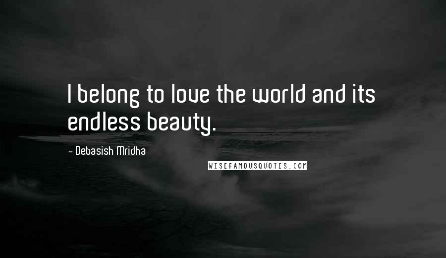 Debasish Mridha Quotes: I belong to love the world and its endless beauty.