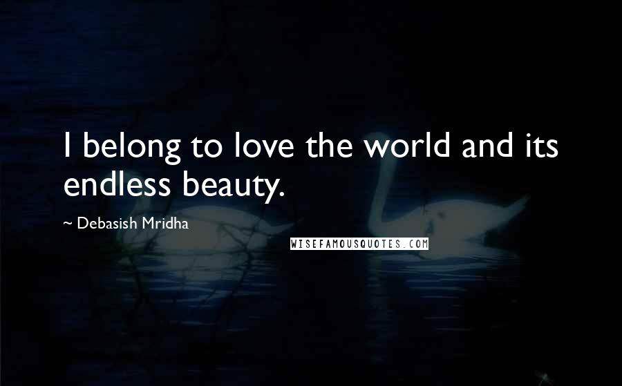 Debasish Mridha Quotes: I belong to love the world and its endless beauty.