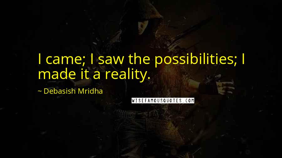 Debasish Mridha Quotes: I came; I saw the possibilities; I made it a reality.
